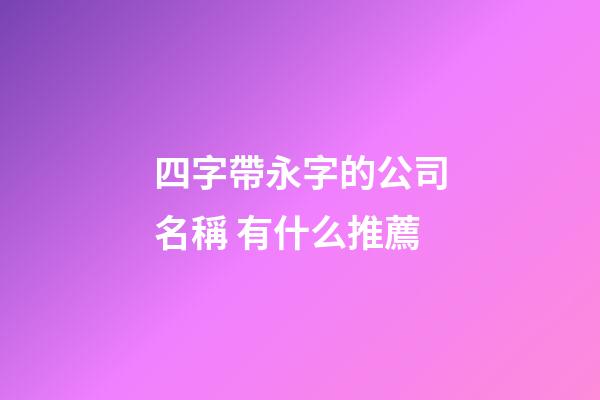 四字帶永字的公司名稱 有什么推薦-第1張-公司起名-玄機派
